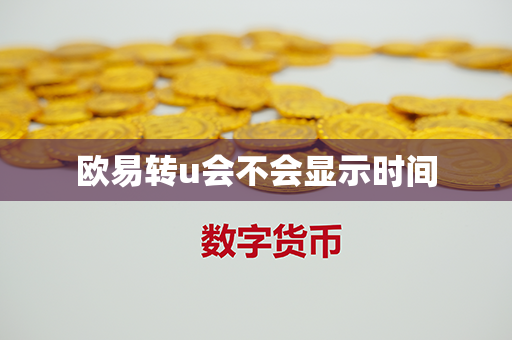 欧易转u会不会显示时间