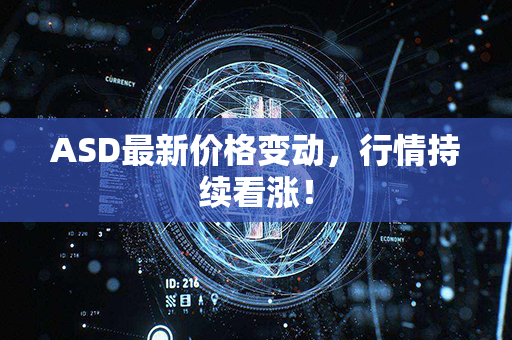 ASD最新价格变动，行情持续看涨！