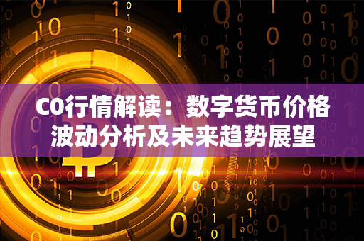 C0行情解读：数字货币价格波动分析及未来趋势展望