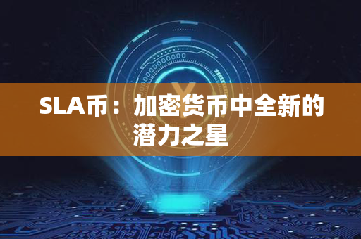 SLA币：加密货币中全新的潜力之星