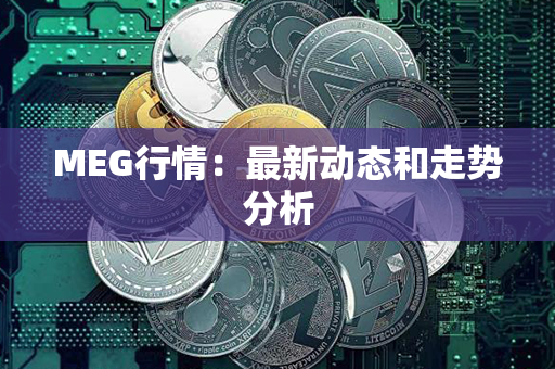 MEG行情：最新动态和走势分析