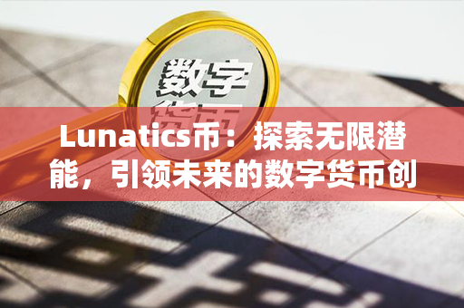 Lunatics币：探索无限潜能，引领未来的数字货币创新！