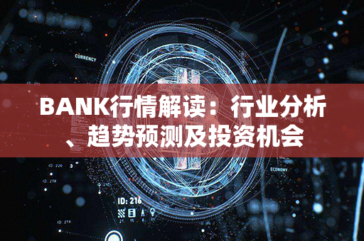 BANK行情解读：行业分析、趋势预测及投资机会