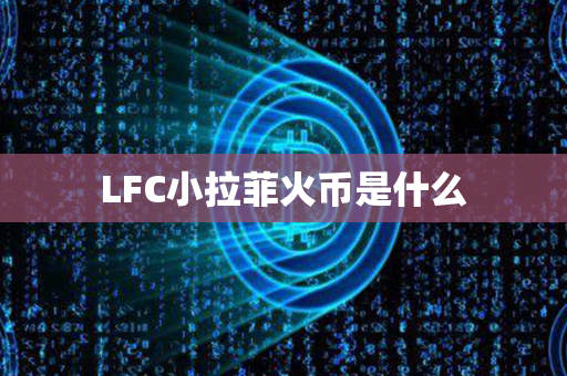 LFC小拉菲火币是什么