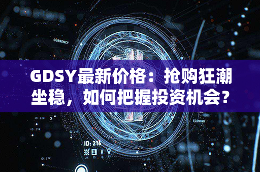 GDSY最新价格：抢购狂潮坐稳，如何把握投资机会？