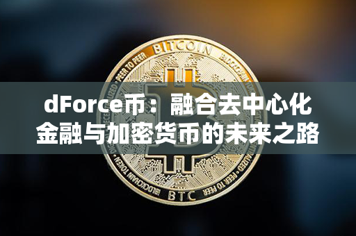 dForce币：融合去中心化金融与加密货币的未来之路