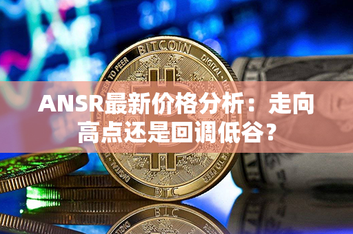 ANSR最新价格分析：走向高点还是回调低谷？