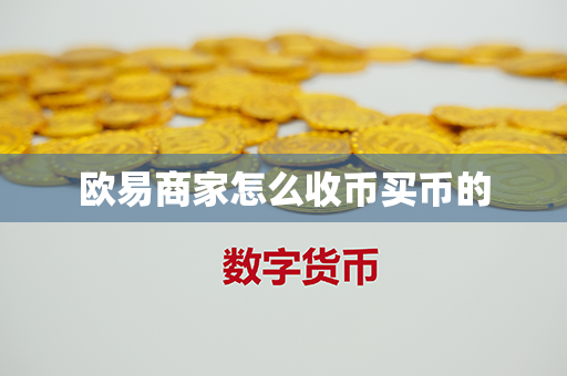 欧易商家怎么收币买币的