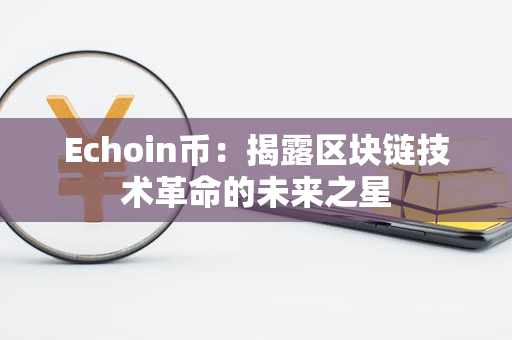 Echoin币：揭露区块链技术革命的未来之星