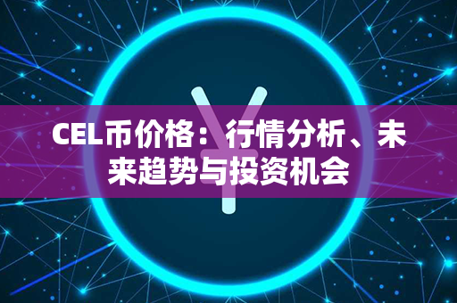 CEL币价格：行情分析、未来趋势与投资机会