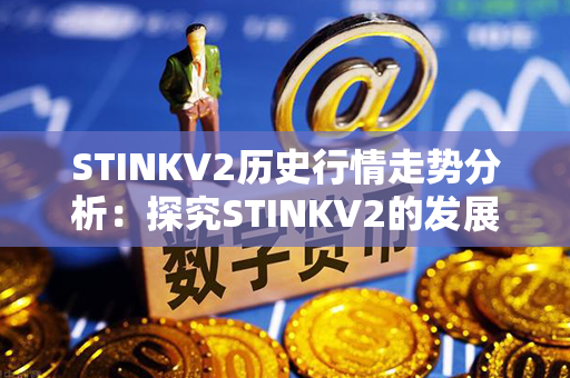 STINKV2历史行情走势分析：探究STINKV2的发展历程及交易趋势