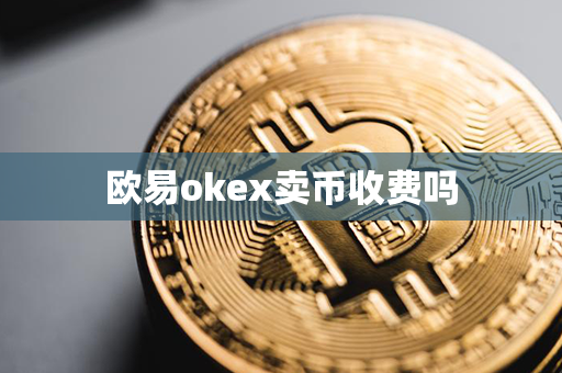 欧易okex卖币收费吗