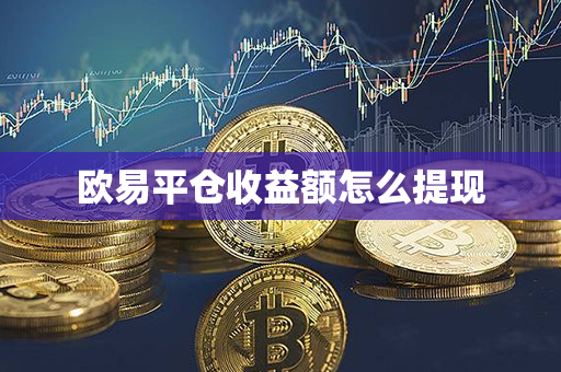 欧易平仓收益额怎么提现