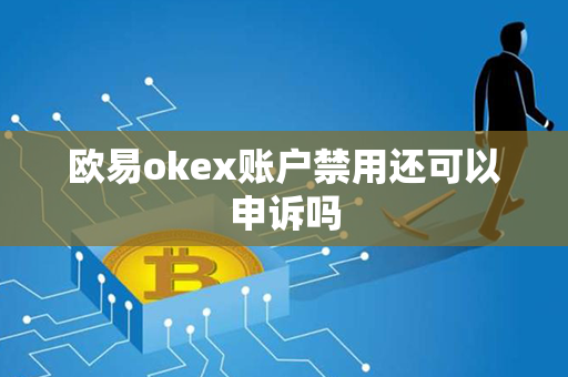 欧易okex账户禁用还可以申诉吗