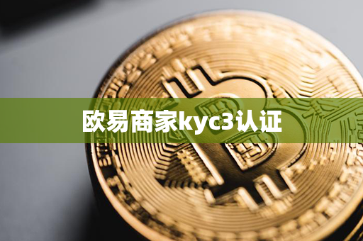 欧易商家kyc3认证