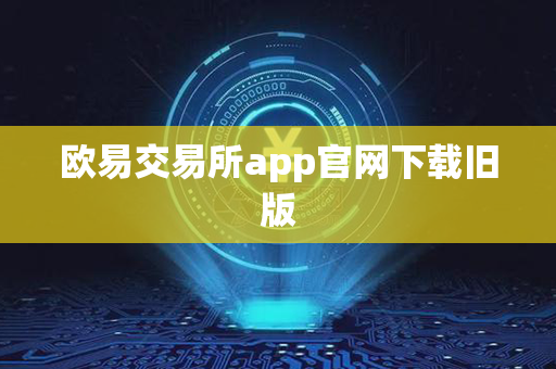 欧易交易所app官网下载旧版