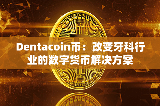 Dentacoin币：改变牙科行业的数字货币解决方案