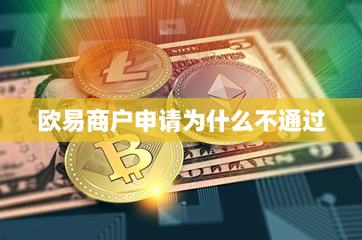 欧易商户申请为什么不通过