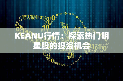 KEANU行情：探索热门明星股的投资机会