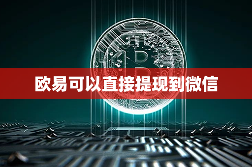 欧易可以直接提现到微信