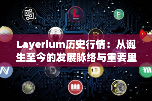 Layerium历史行情：从诞生至今的发展脉络与重要里程碑