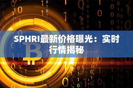 SPHRI最新价格曝光：实时行情揭秘