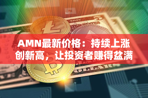 AMN最新价格：持续上涨创新高，让投资者赚得盆满钵满