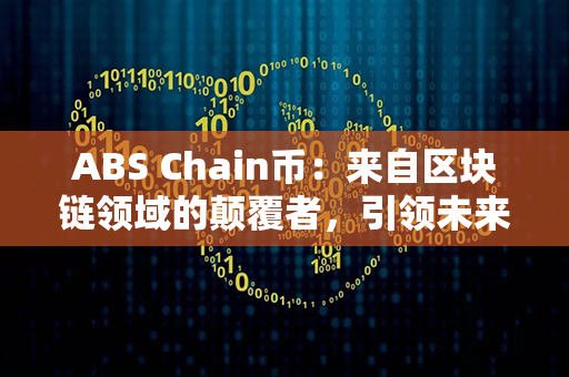 ABS Chain币：来自区块链领域的颠覆者，引领未来金融变革