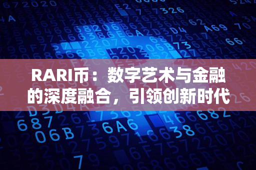 RARI币：数字艺术与金融的深度融合，引领创新时代！