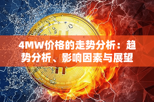 4MW价格的走势分析：趋势分析、影响因素与展望