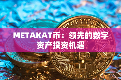 METAKAT币：领先的数字资产投资机遇