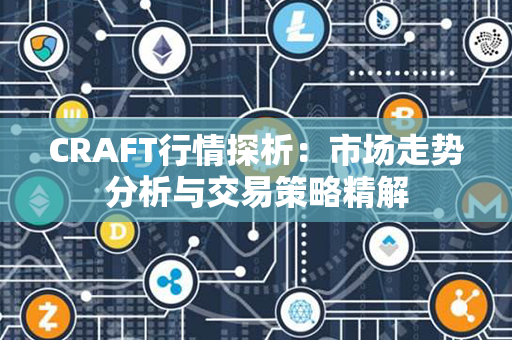 CRAFT行情探析：市场走势分析与交易策略精解