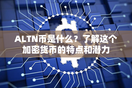 ALTN币是什么？了解这个加密货币的特点和潜力