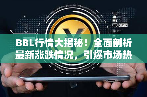 BBL行情大揭秘！全面剖析最新涨跌情况，引爆市场热议！