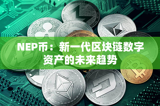 NEP币：新一代区块链数字资产的未来趋势