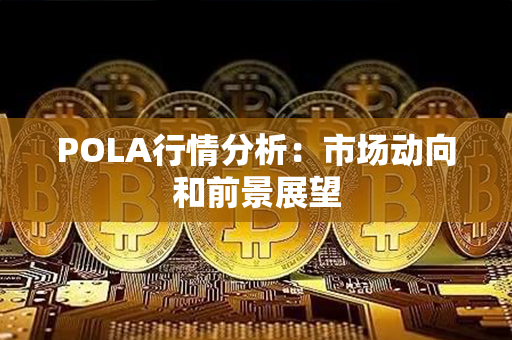 POLA行情分析：市场动向和前景展望