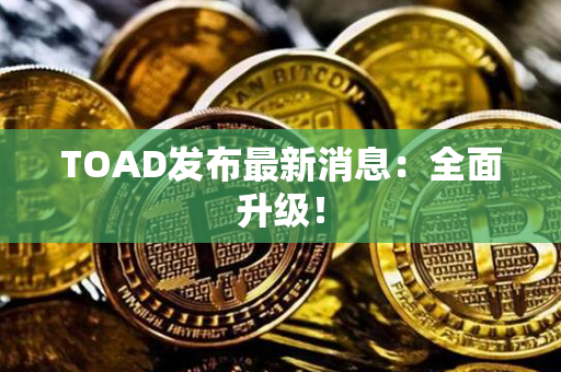 TOAD发布最新消息：全面升级！