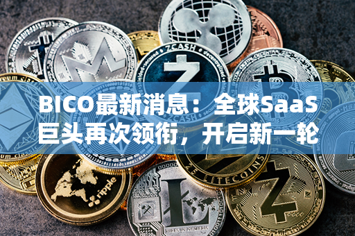 BICO最新消息：全球SaaS巨头再次领衔，开启新一轮数字化浪潮！