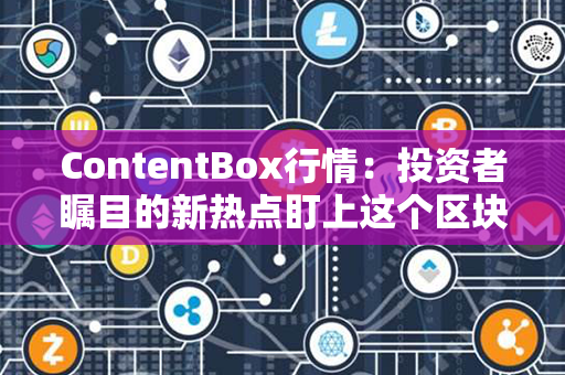 ContentBox行情：投资者瞩目的新热点盯上这个区块链项目的市场走势！