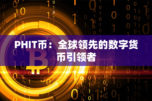 PHIT币：全球领先的数字货币引领者