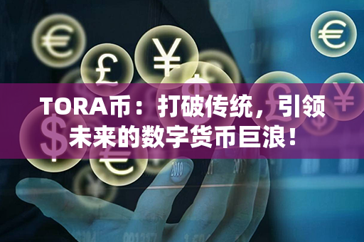 TORA币：打破传统，引领未来的数字货币巨浪！