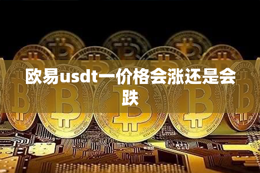 欧易usdt一价格会涨还是会跌