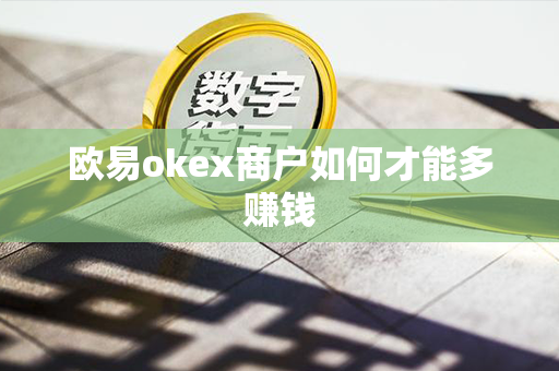 欧易okex商户如何才能多赚钱