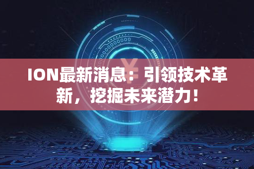 ION最新消息：引领技术革新，挖掘未来潜力！