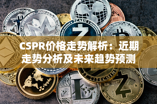 CSPR价格走势解析：近期走势分析及未来趋势预测