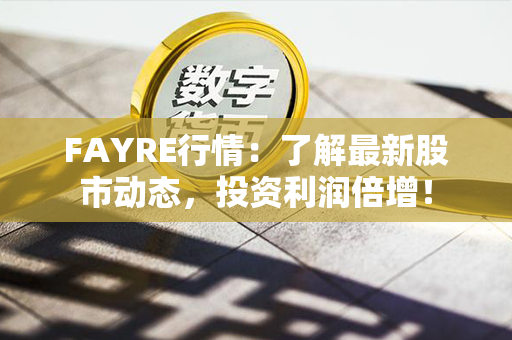 FAYRE行情：了解最新股市动态，投资利润倍增！