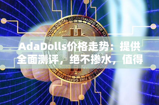 AdaDolls价格走势：提供全面测评，绝不掺水，值得你的信赖！