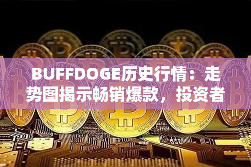 BUFFDOGE历史行情：走势图揭示畅销爆款，投资者密切关注趋势