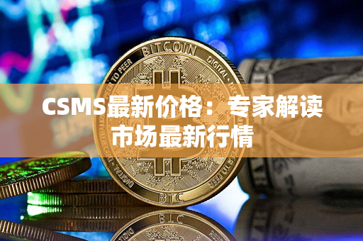 CSMS最新价格：专家解读市场最新行情