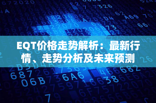 EQT价格走势解析：最新行情、走势分析及未来预测